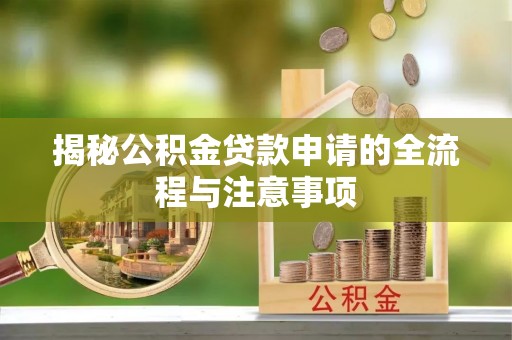 大厂揭秘公积金贷款申请的全流程与注意事项