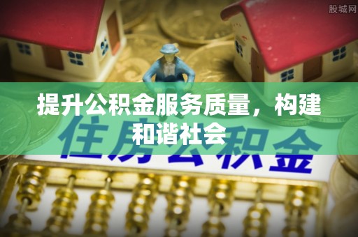 大厂提升公积金服务质量，构建和谐社会
