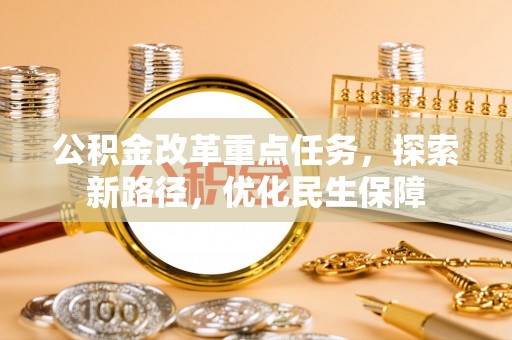 大厂公积金改革重点任务，探索新路径，优化民生保障