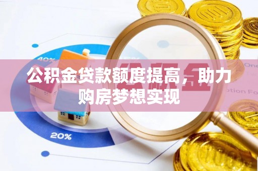 大厂公积金贷款额度提高，助力购房梦想实现