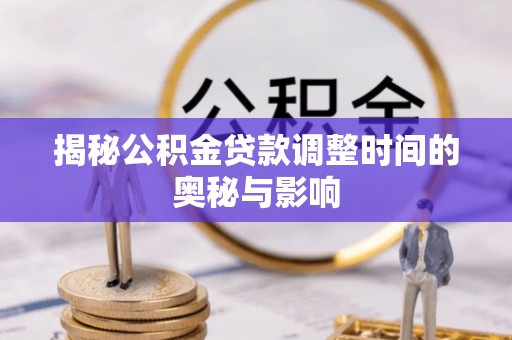 大厂揭秘公积金贷款调整时间的奥秘与影响