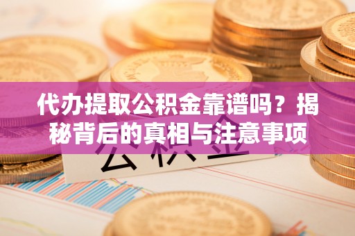 大厂代办提取公积金靠谱吗？揭秘背后的真相与注意事项