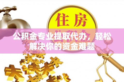 大厂公积金专业提取代办，轻松解决你的资金难题