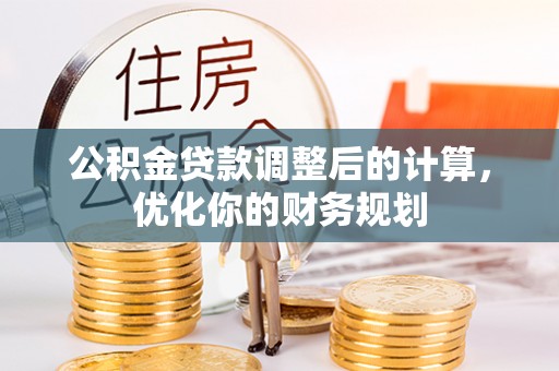 大厂公积金贷款调整后的计算，优化你的财务规划