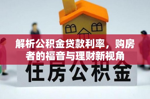 大厂解析公积金贷款利率，购房者的福音与理财新视角