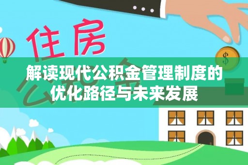 大厂解读现代公积金管理制度的优化路径与未来发展
