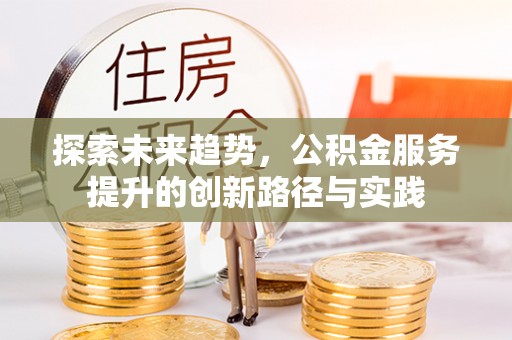 大厂探索未来趋势，公积金服务提升的创新路径与实践