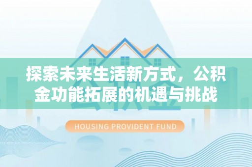 大厂探索未来生活新方式，公积金功能拓展的机遇与挑战