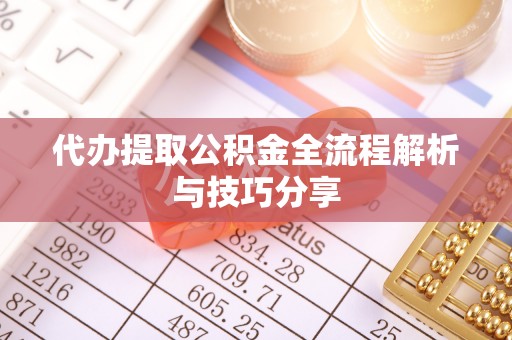 大厂代办提取公积金全流程解析与技巧分享