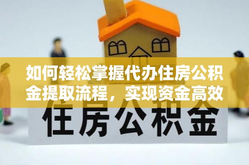 大厂如何轻松掌握代办住房公积金提取流程，实现资金高效利用