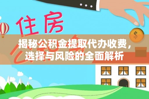 大厂揭秘公积金提取代办收费，选择与风险的全面解析