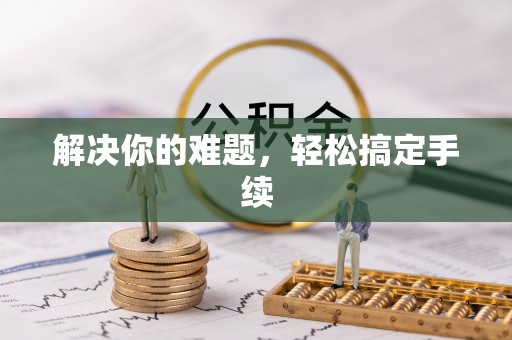 大厂解决你的难题，轻松搞定手续