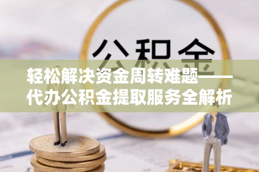 大厂轻松解决资金周转难题——代办公积金提取服务全解析