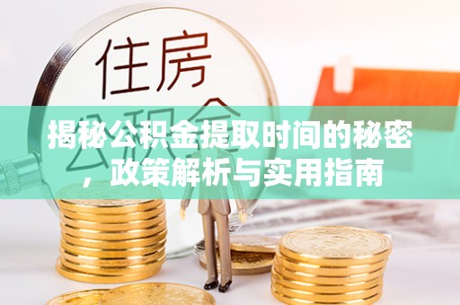 大厂揭秘公积金提取时间的秘密，政策解析与实用指南