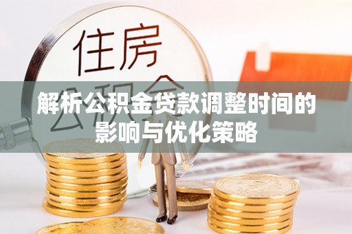大厂解析公积金贷款调整时间的影响与优化策略