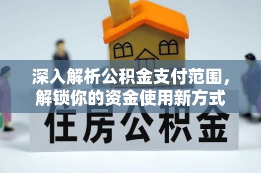 大厂深入解析公积金支付范围，解锁你的资金使用新方式