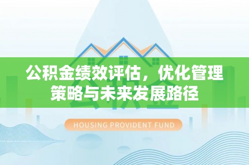 大厂公积金绩效评估，优化管理策略与未来发展路径