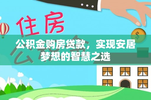大厂公积金购房贷款，实现安居梦想的智慧之选