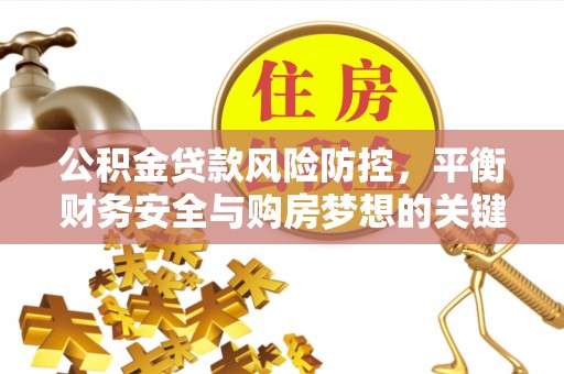 大厂公积金贷款风险防控，平衡财务安全与购房梦想的关键