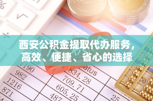 大厂西安公积金提取代办服务，高效、便捷、省心的选择
