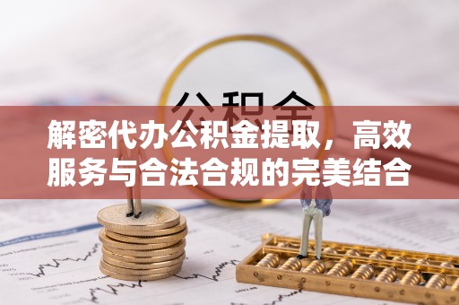 大厂解密代办公积金提取，高效服务与合法合规的完美结合