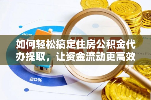 大厂如何轻松搞定住房公积金代办提取，让资金流动更高效