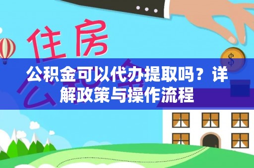 大厂公积金可以代办提取吗？详解政策与操作流程