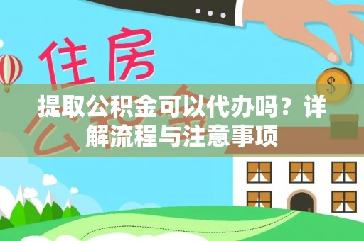 大厂提取公积金可以代办吗？详解流程与注意事项