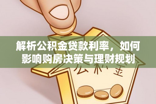 大厂解析公积金贷款利率，如何影响购房决策与理财规划