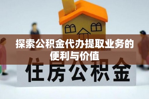 大厂探索公积金代办提取业务的便利与价值