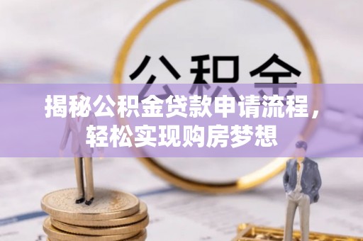 大厂揭秘公积金贷款申请流程，轻松实现购房梦想