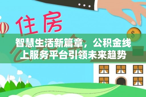大厂智慧生活新篇章，公积金线上服务平台引领未来趋势
