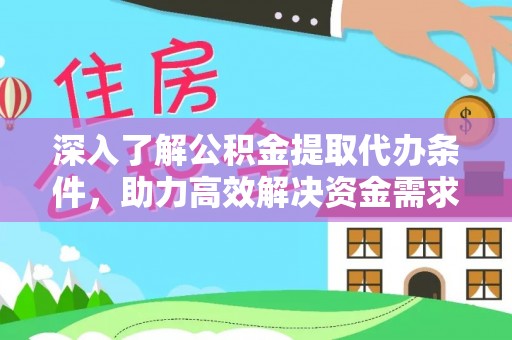 大厂深入了解公积金提取代办条件，助力高效解决资金需求