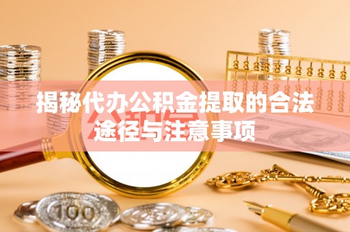 大厂揭秘代办公积金提取的合法途径与注意事项