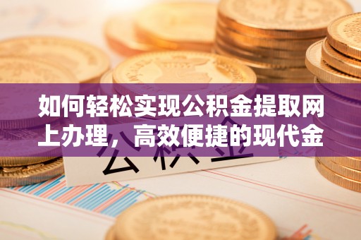 大厂如何轻松实现公积金提取网上办理，高效便捷的现代金融服务