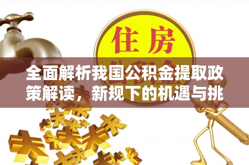 大厂全面解析我国公积金提取政策解读，新规下的机遇与挑战