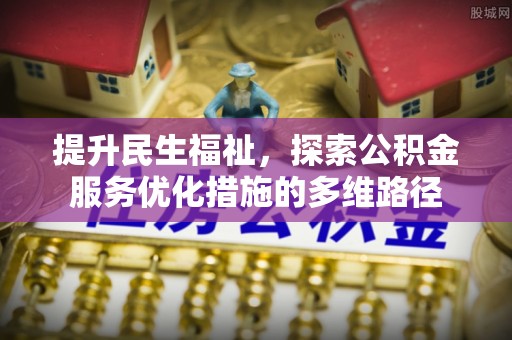 大厂提升民生福祉，探索公积金服务优化措施的多维路径