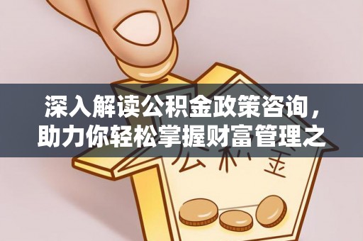 大厂深入解读公积金政策咨询，助力你轻松掌握财富管理之道