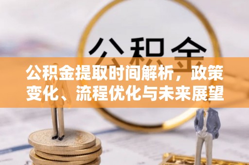 大厂公积金提取时间解析，政策变化、流程优化与未来展望