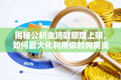 大厂揭秘公积金贷款额度上限，如何最大化利用你的购房资金？