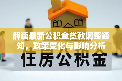 大厂解读最新公积金贷款调整通知，政策变化与影响分析