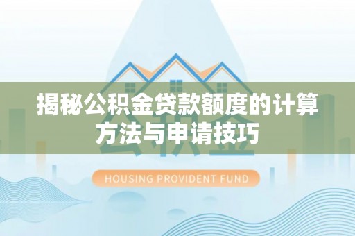 大厂揭秘公积金贷款额度的计算方法与申请技巧