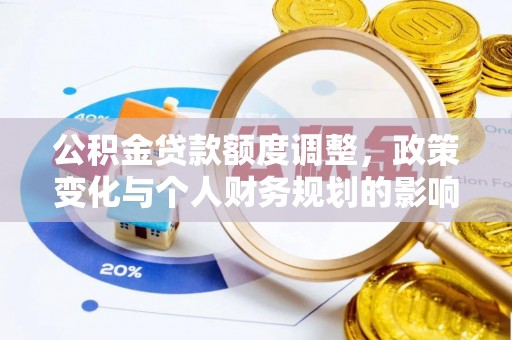 大厂公积金贷款额度调整，政策变化与个人财务规划的影响分析