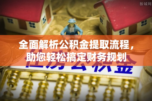 大厂全面解析公积金提取流程，助您轻松搞定财务规划