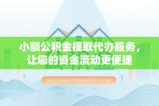 大厂小额公积金提取代办服务，让您的资金流动更便捷
