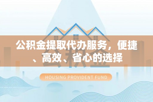 大厂公积金提取代办服务，便捷、高效、省心的选择