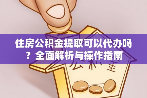 大厂住房公积金提取可以代办吗？全面解析与操作指南