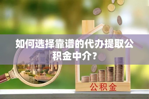 大厂如何选择靠谱的代办提取公积金中介？