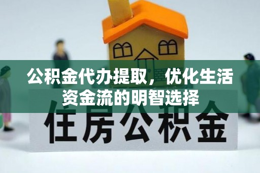 大厂公积金代办提取，优化生活资金流的明智选择