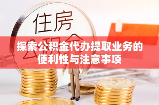 大厂探索公积金代办提取业务的便利性与注意事项